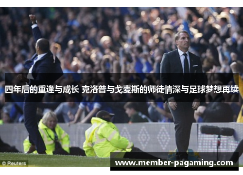 四年后的重逢与成长 克洛普与戈麦斯的师徒情深与足球梦想再续