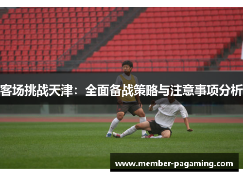客场挑战天津：全面备战策略与注意事项分析