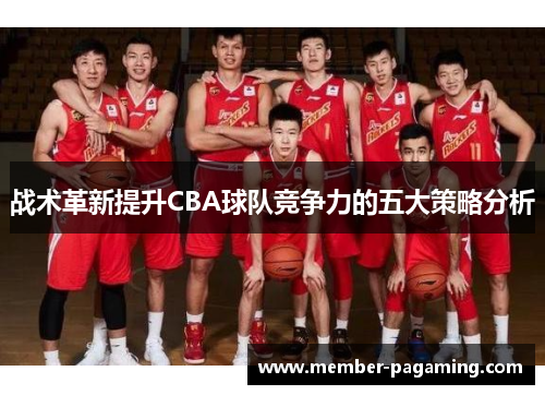 战术革新提升CBA球队竞争力的五大策略分析