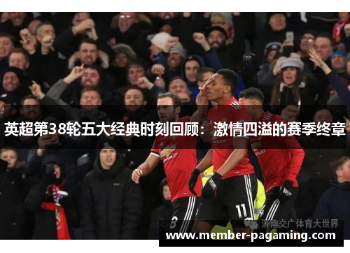 英超第38轮五大经典时刻回顾：激情四溢的赛季终章