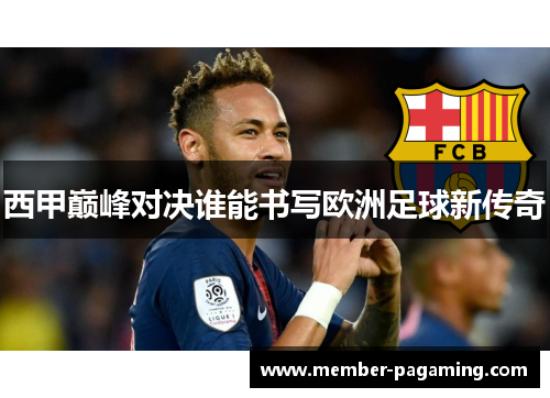 西甲巅峰对决谁能书写欧洲足球新传奇