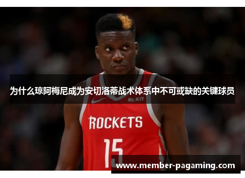 为什么琼阿梅尼成为安切洛蒂战术体系中不可或缺的关键球员
