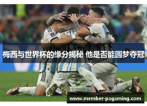 梅西与世界杯的缘分揭秘 他是否能圆梦夺冠
