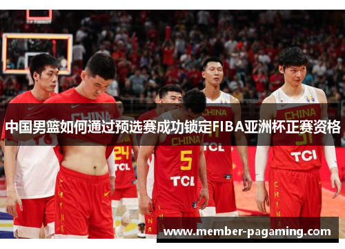 中国男篮如何通过预选赛成功锁定FIBA亚洲杯正赛资格