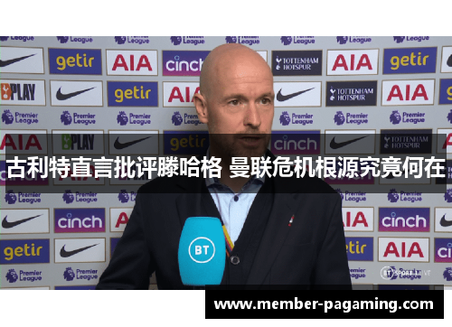 古利特直言批评滕哈格 曼联危机根源究竟何在