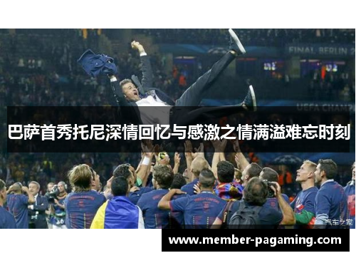 巴萨首秀托尼深情回忆与感激之情满溢难忘时刻