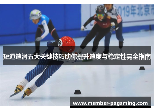 短道速滑五大关键技巧助你提升速度与稳定性完全指南