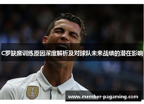 C罗缺席训练原因深度解析及对球队未来战绩的潜在影响