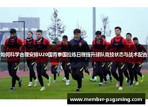 如何科学合理安排U20国青泰国拉练日程提升球队竞技状态与战术配合