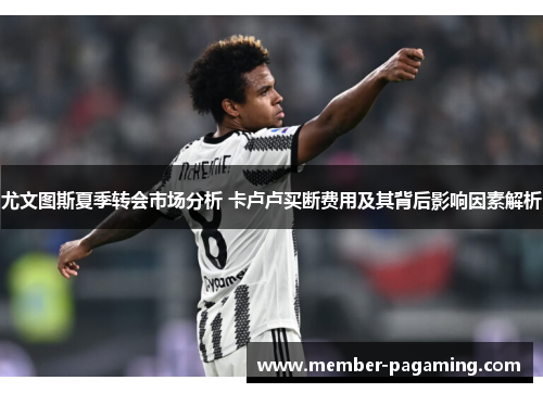 尤文图斯夏季转会市场分析 卡卢卢买断费用及其背后影响因素解析