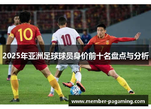 2025年亚洲足球球员身价前十名盘点与分析