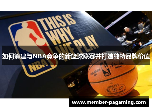 如何筹建与NBA竞争的新篮球联赛并打造独特品牌价值