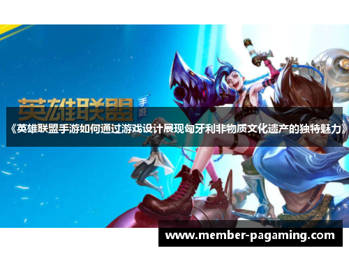 《英雄联盟手游如何通过游戏设计展现匈牙利非物质文化遗产的独特魅力》