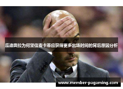 瓜迪奥拉为何坚信麦卡蒂应获得更多出场时间的背后原因分析