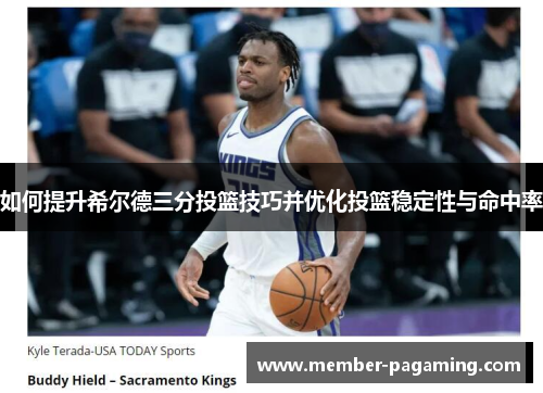 如何提升希尔德三分投篮技巧并优化投篮稳定性与命中率