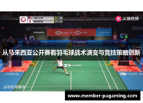 从马来西亚公开赛看羽毛球战术演变与竞技策略创新