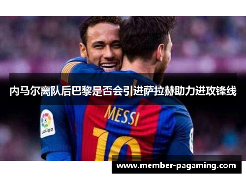 内马尔离队后巴黎是否会引进萨拉赫助力进攻锋线