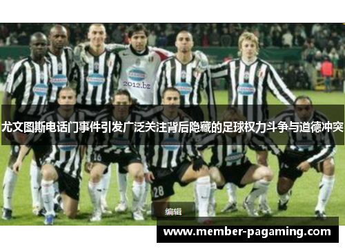 尤文图斯电话门事件引发广泛关注背后隐藏的足球权力斗争与道德冲突