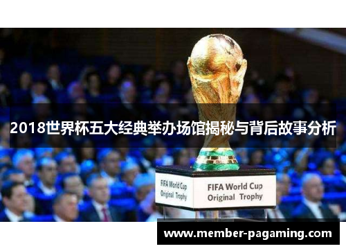2018世界杯五大经典举办场馆揭秘与背后故事分析