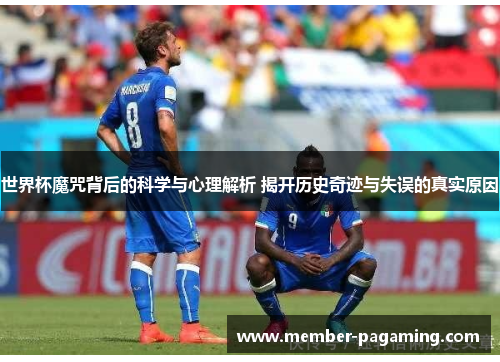 世界杯魔咒背后的科学与心理解析 揭开历史奇迹与失误的真实原因