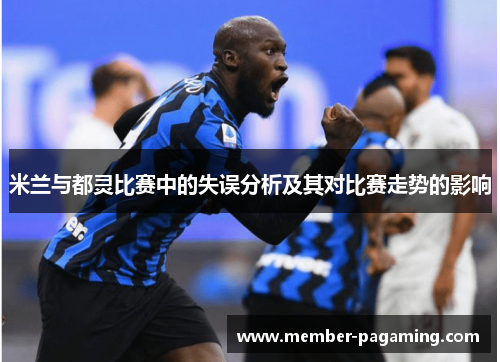 米兰与都灵比赛中的失误分析及其对比赛走势的影响