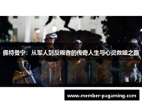 佩特曼宁：从军人到反叛者的传奇人生与心灵救赎之路