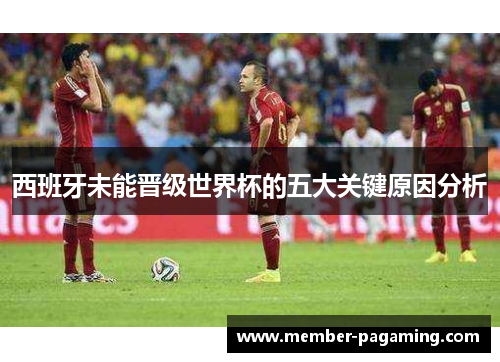 西班牙未能晋级世界杯的五大关键原因分析