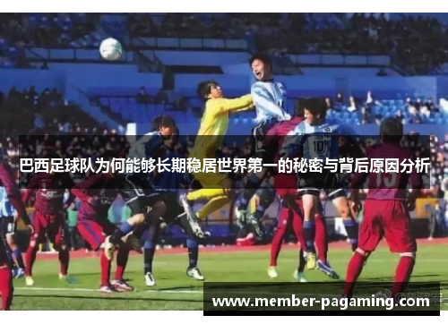 巴西足球队为何能够长期稳居世界第一的秘密与背后原因分析
