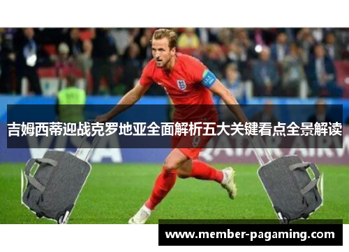 吉姆西蒂迎战克罗地亚全面解析五大关键看点全景解读