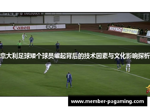 意大利足球矮个球员崛起背后的技术因素与文化影响探析