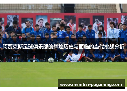 阿贾克斯足球俱乐部的辉煌历史与面临的当代挑战分析