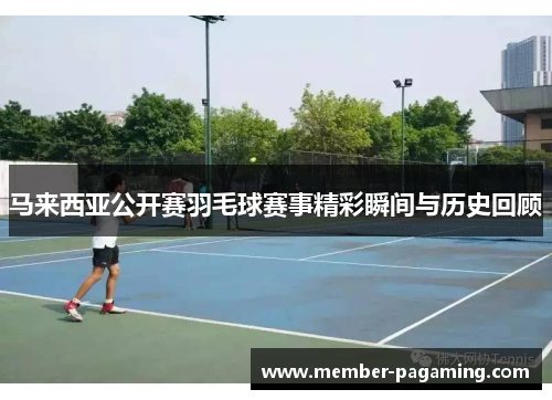 马来西亚公开赛羽毛球赛事精彩瞬间与历史回顾 马来西亚公开赛羽毛球赛事精彩瞬间与历史回顾