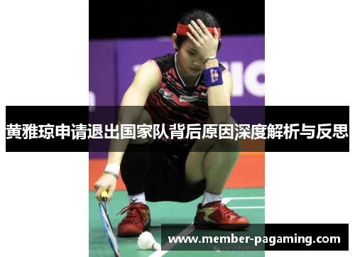 黄雅琼申请退出国家队背后原因深度解析与反思 黄雅琼申请退出国家队背后原因深度解析与反思