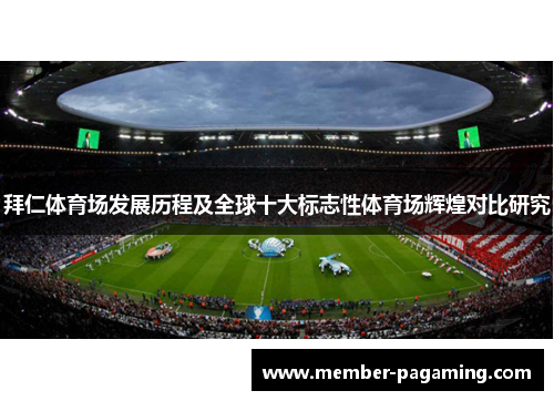 拜仁体育场发展历程及全球十大标志性体育场辉煌对比研究