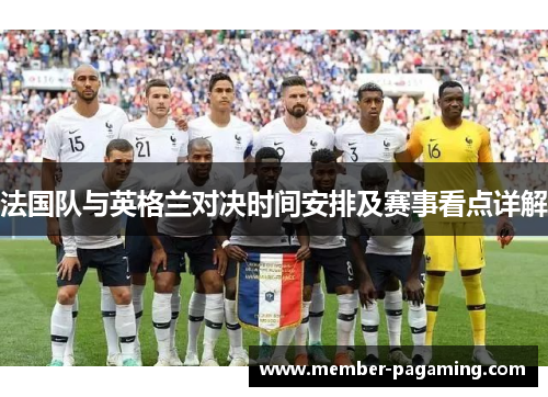 法国队与英格兰对决时间安排及赛事看点详解 法国队与英格兰对决时间安排及赛事看点详解