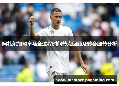 阿扎尔加盟皇马全过程时间节点回顾及转会细节分析 阿扎尔加盟皇马全过程时间节点回顾及转会细节分析