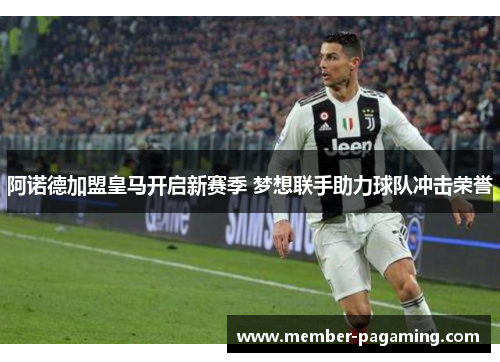 阿诺德加盟皇马开启新赛季 梦想联手助力球队冲击荣誉