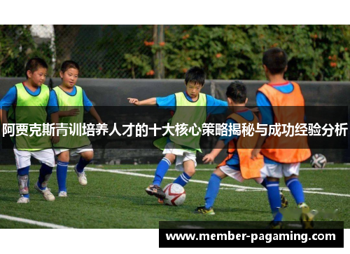 阿贾克斯青训培养人才的十大核心策略揭秘与成功经验分析 阿贾克斯青训培养人才的十大核心策略揭秘与成功经验分析
