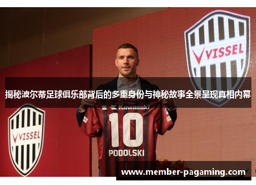 揭秘波尔蒂足球俱乐部背后的多重身份与神秘故事全景呈现真相内幕 揭秘波尔蒂足球俱乐部背后的多重身份与神秘故事全景呈现真相内幕