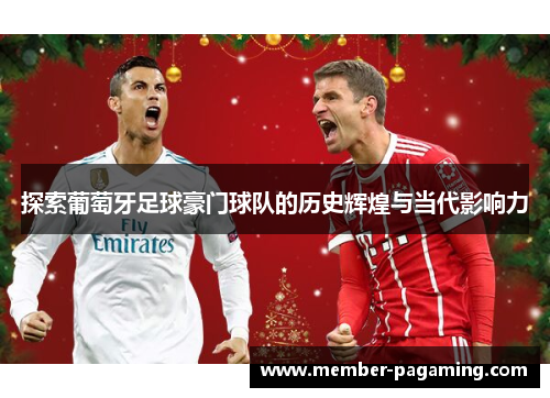 探索葡萄牙足球豪门球队的历史辉煌与当代影响力 探索葡萄牙足球豪门球队的历史辉煌与当代影响力