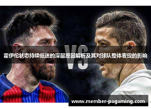 霍伊伦状态持续低迷的深层原因解析及其对球队整体表现的影响 霍伊伦状态持续低迷的深层原因解析及其对球队整体表现的影响