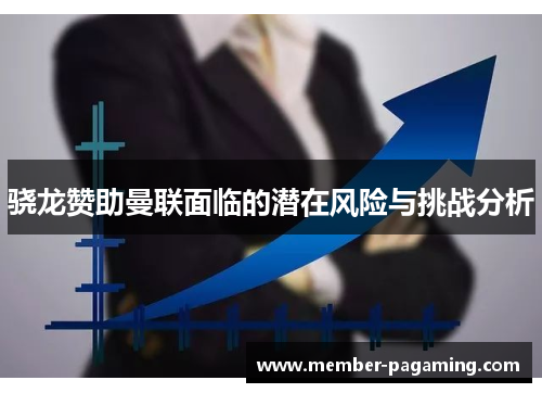 骁龙赞助曼联面临的潜在风险与挑战分析 骁龙赞助曼联面临的潜在风险与挑战分析