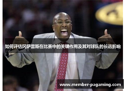 如何评估冈萨雷斯在比赛中的关键作用及其对球队的长远影响