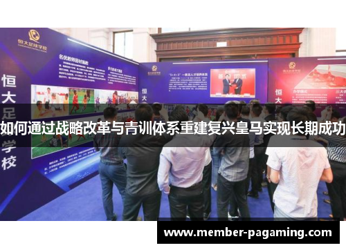 如何通过战略改革与青训体系重建复兴皇马实现长期成功