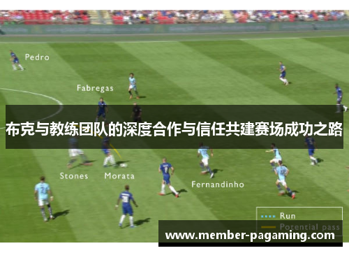 布克与教练团队的深度合作与信任共建赛场成功之路