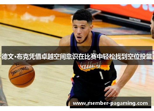 德文·布克凭借卓越空间意识在比赛中轻松找到空位投篮