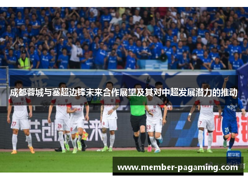 成都蓉城与塞超边锋未来合作展望及其对中超发展潜力的推动