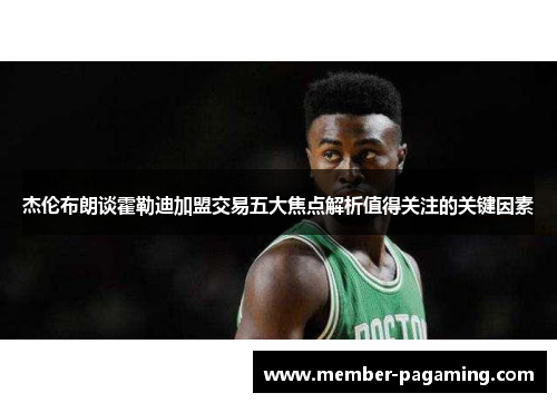 杰伦布朗谈霍勒迪加盟交易五大焦点解析值得关注的关键因素