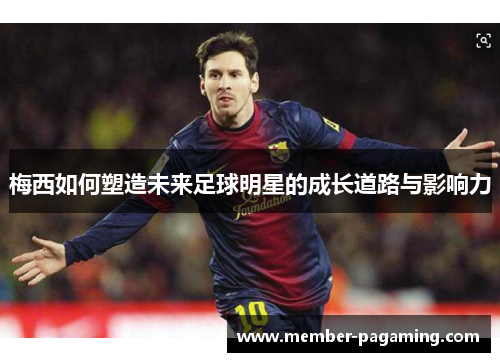 梅西如何塑造未来足球明星的成长道路与影响力