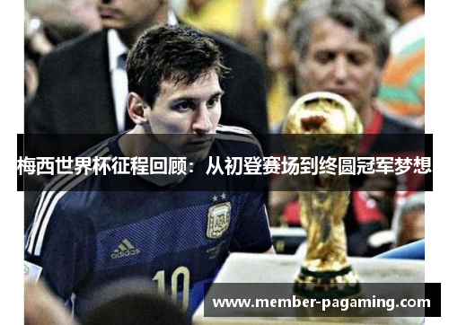 梅西世界杯征程回顾：从初登赛场到终圆冠军梦想